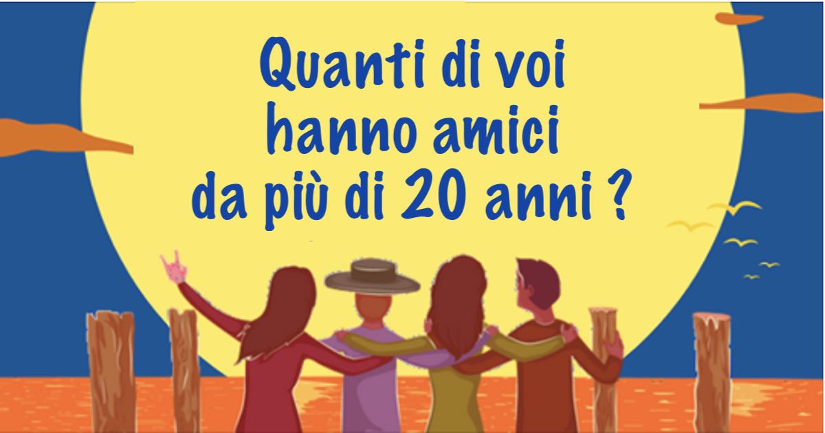 vantaggi di avere degli amici da più di 20 anni